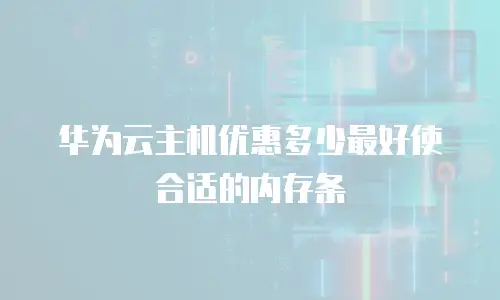 华为云主机优惠多少最好使合适的内存条
