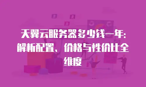 天翼云服务器多少钱一年：解析配置、价格与性价比全维度