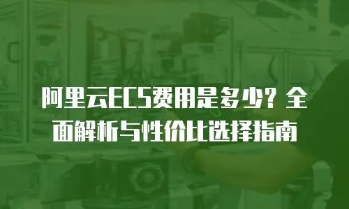 阿里云ECS费用是多少？全面解析与性价比选择指南