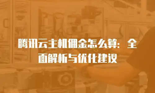 腾讯云主机佣金怎么算：全面解析与优化建议
