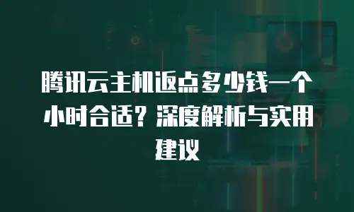 腾讯云主机返点多少钱一个小时合适？深度解析与实用建议