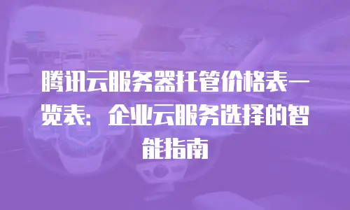 腾讯云服务器托管价格表一览表：企业云服务选择的智能指南