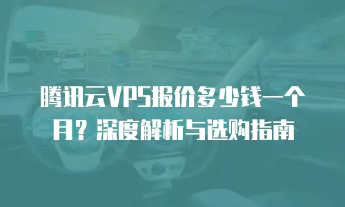 腾讯云VPS报价多少钱一个月？深度解析与选购指南
