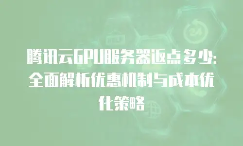 腾讯云GPU服务器返点多少：全面解析优惠机制与成本优化策略
