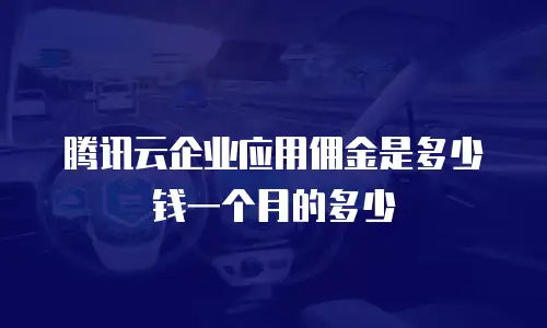 腾讯云企业应用佣金是多少钱一个月的多少
