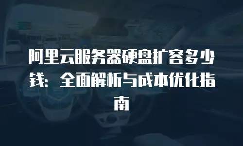 阿里云服务器硬盘扩容多少钱：全面解析与成本优化指南