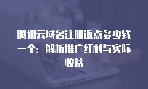 腾讯云域名注册返点多少钱一个：解析推广红利与实际收益