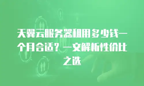 天翼云服务器租用多少钱一个月合适？一文解析性价比之选