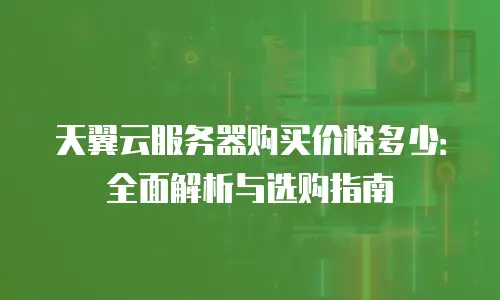 天翼云服务器购买价格多少：全面解析与选购指南