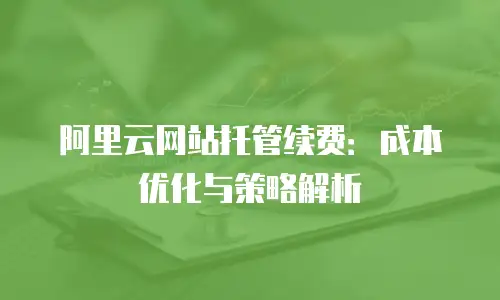阿里云网站托管续费：成本优化与策略解析