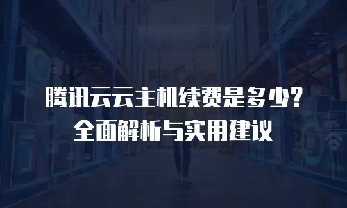 腾讯云云主机续费是多少？全面解析与实用建议