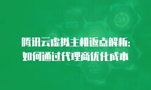 腾讯云虚拟主机返点解析：如何通过代理商优化成本