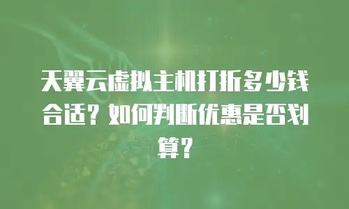 天翼云虚拟主机打折多少钱合适？如何判断优惠是否划算？