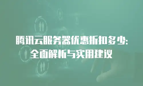 腾讯云服务器优惠折扣多少：全面解析与实用建议