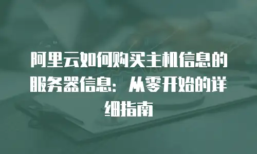 阿里云如何购买主机信息的服务器信息：从零开始的详细指南