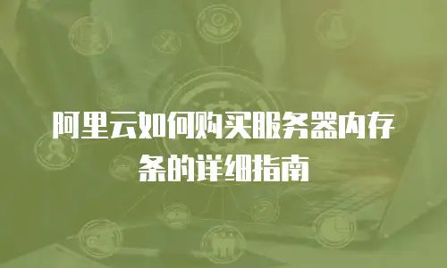 阿里云如何购买服务器内存条的详细指南