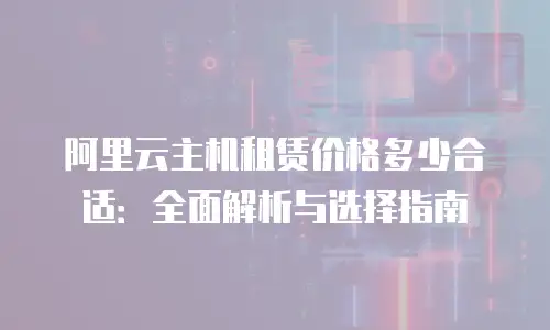 阿里云主机租赁价格多少合适：全面解析与选择指南