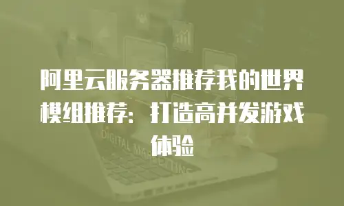 阿里云服务器推荐我的世界模组推荐：打造高并发游戏体验