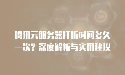 腾讯云服务器打折时间多久一次？深度解析与实用建议