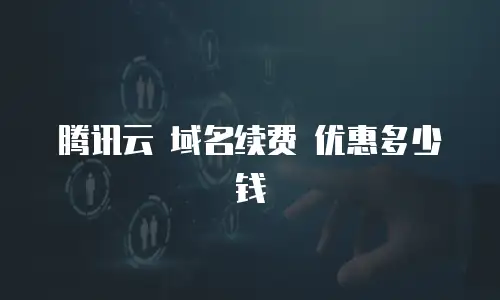 腾讯云 域名续费 优惠多少钱