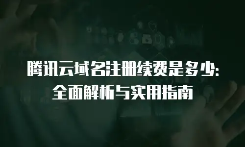腾讯云域名注册续费是多少：全面解析与实用指南