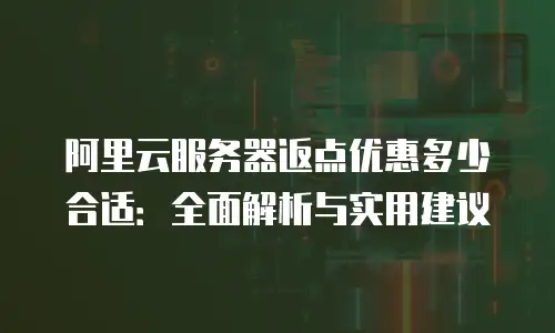 阿里云服务器返点优惠多少合适：全面解析与实用建议
