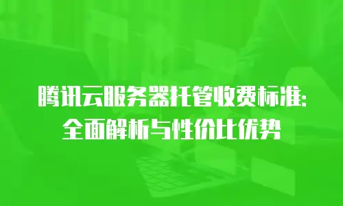 腾讯云服务器托管收费标准：全面解析与性价比优势
