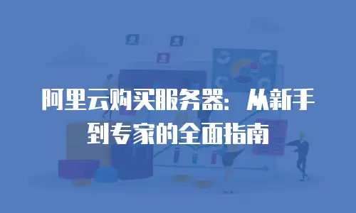 阿里云购买服务器：从新手到专家的全面指南