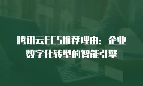 腾讯云ECS推荐理由：企业数字化转型的智能引擎