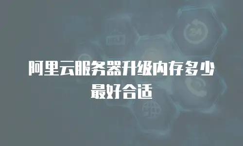 阿里云服务器升级内存多少最好合适