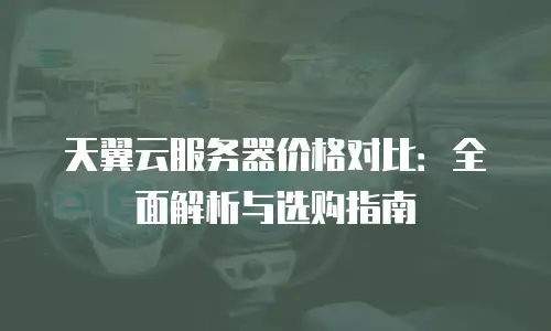天翼云服务器价格对比：全面解析与选购指南