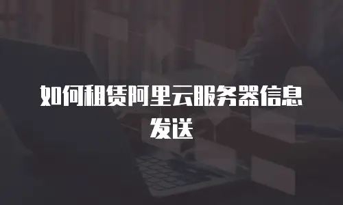 如何租赁阿里云服务器信息发送