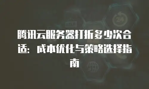 腾讯云服务器打折多少次合适：成本优化与策略选择指南