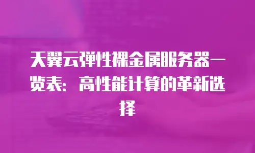 天翼云弹性裸金属服务器一览表：高性能计算的革新选择