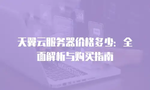 天翼云服务器价格多少：全面解析与购买指南