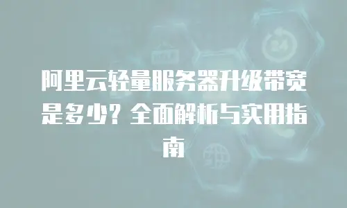 阿里云轻量服务器升级带宽是多少？全面解析与实用指南