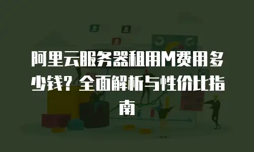 阿里云服务器租用M费用多少钱？全面解析与性价比指南