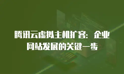 腾讯云虚拟主机扩容：企业网站发展的关键一步
