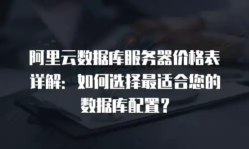 阿里云数据库服务器价格表详解：如何选择最适合您的数据库配置？
