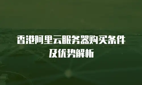 香港阿里云服务器购买条件及优势解析