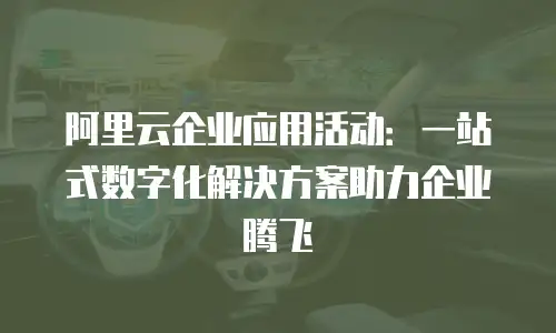 阿里云企业应用活动：一站式数字化解决方案助力企业腾飞