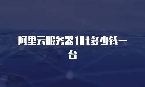 阿里云服务器10t多少钱一台