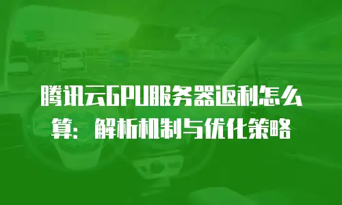 腾讯云GPU服务器返利怎么算：解析机制与优化策略