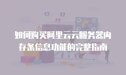 如何购买阿里云云服务器内存条信息功能的完整指南