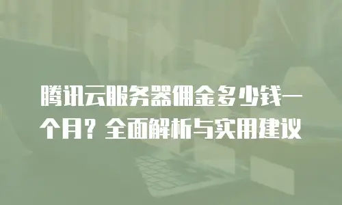 腾讯云服务器佣金多少钱一个月？全面解析与实用建议