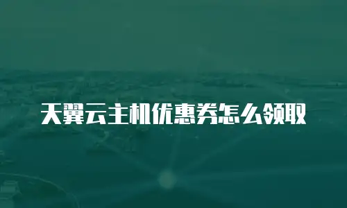 天翼云主机优惠券怎么领取