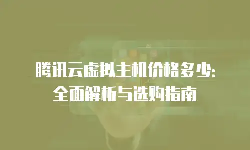 腾讯云虚拟主机价格多少：全面解析与选购指南