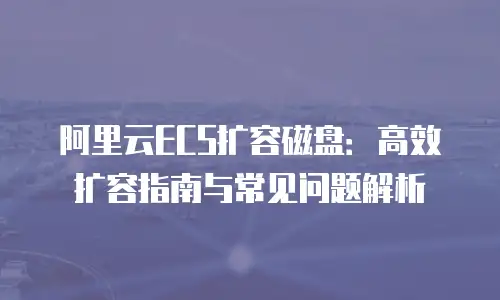阿里云ECS扩容磁盘：高效扩容指南与常见问题解析