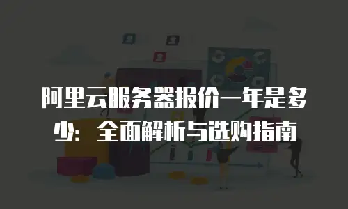 阿里云服务器报价一年是多少：全面解析与选购指南