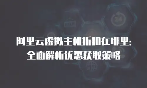 阿里云虚拟主机折扣在哪里：全面解析优惠获取策略